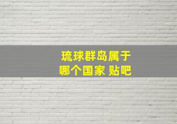 琉球群岛属于哪个国家 贴吧